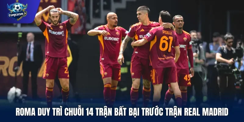 Roma duy trì chuỗi 14 trận bất bại trước Trận Real Madrid