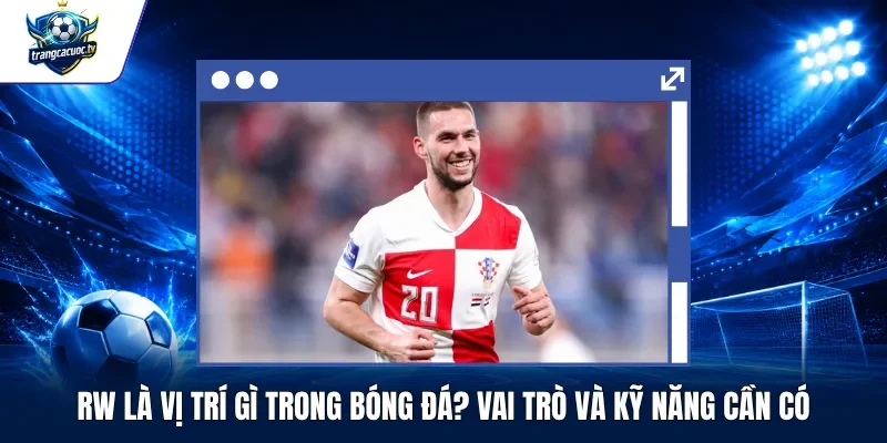 RW Là Vị Trí Gì Trong Bóng Đá Vai Trò Và Kỹ Năng Cần Có