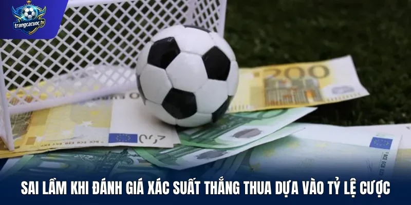 Sai lầm khi đánh giá xác suất thắng thua dựa vào tỷ lệ cược