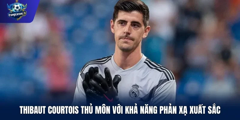 Thibaut Courtois Thủ môn với khả năng phản xạ xuất sắc