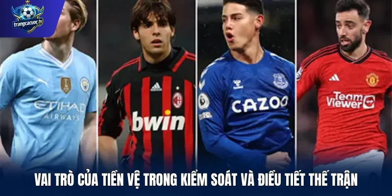 Vai trò của tiền vệ trong kiểm soát và điều tiết thế trận