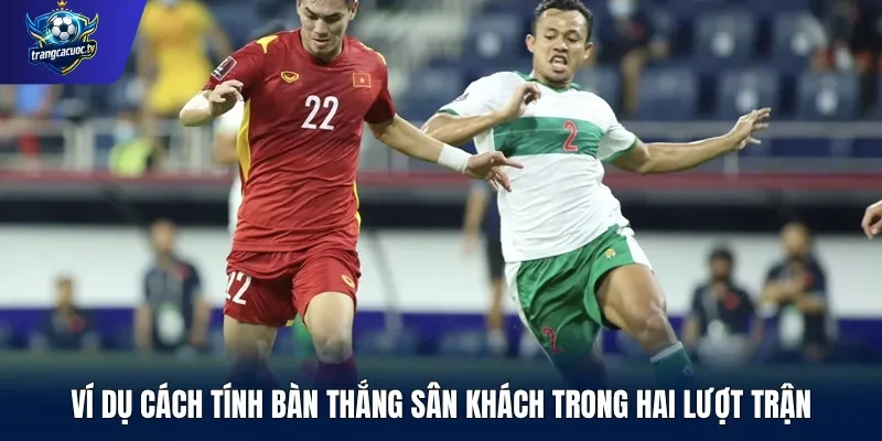 Ví dụ cách tính bàn thắng sân khách trong hai lượt trận