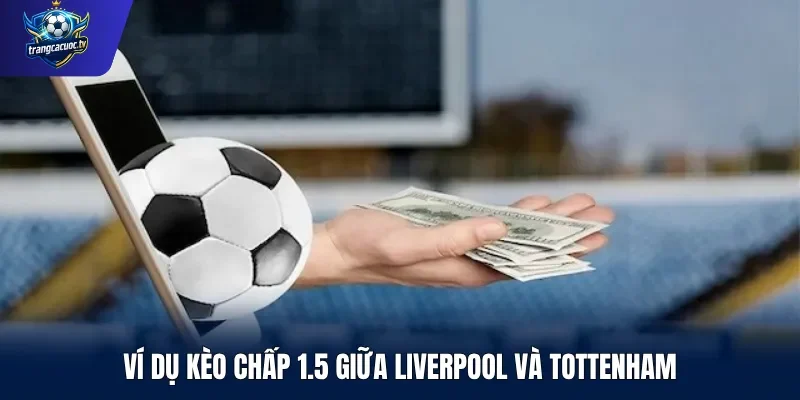 Ví dụ kèo chấp 1.5 giữa Liverpool và Tottenham