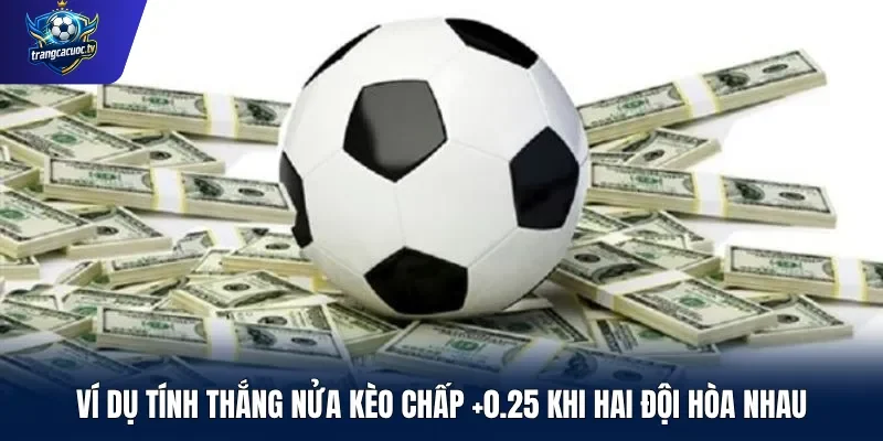 Ví dụ tính thắng nửa kèo chấp +0.25 khi hai đội hòa nhau