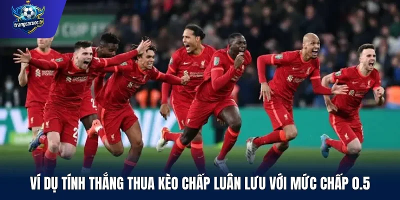 Ví dụ tính thắng thua kèo chấp luân lưu với mức chấp 0.5