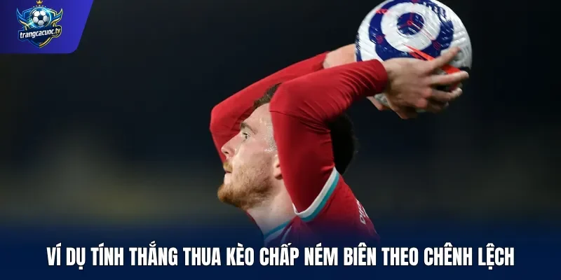 Ví dụ tính thắng thua kèo chấp ném biên theo chênh lệch