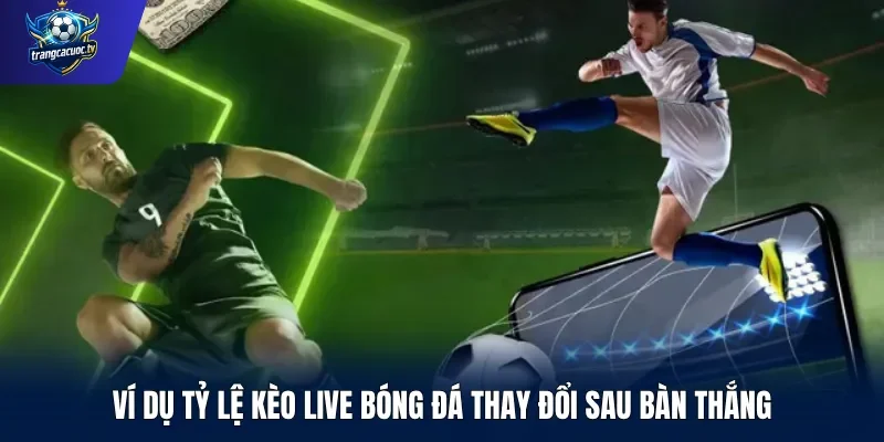 Ví dụ tỷ lệ kèo live bóng đá thay đổi sau bàn thắng