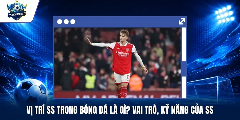 Vị Trí SS Trong Bóng Đá Là Gì Vai Trò, Kỹ Năng Của SS